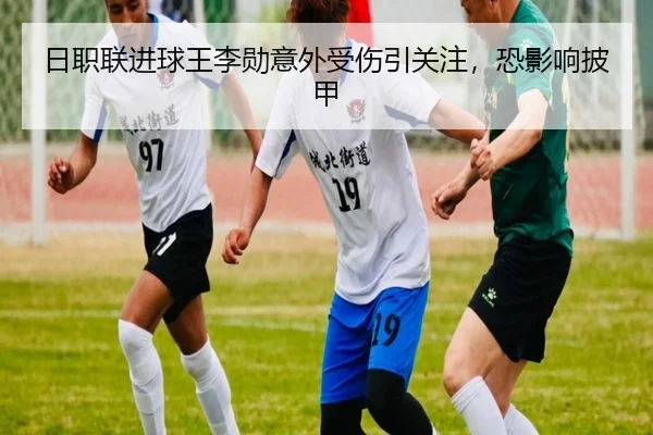 日职联进球王李勋意外受伤引关注，恐影响披甲