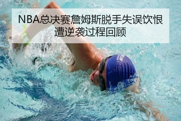 NBA总决赛詹姆斯脱手失误饮恨遭逆袭过程回顾